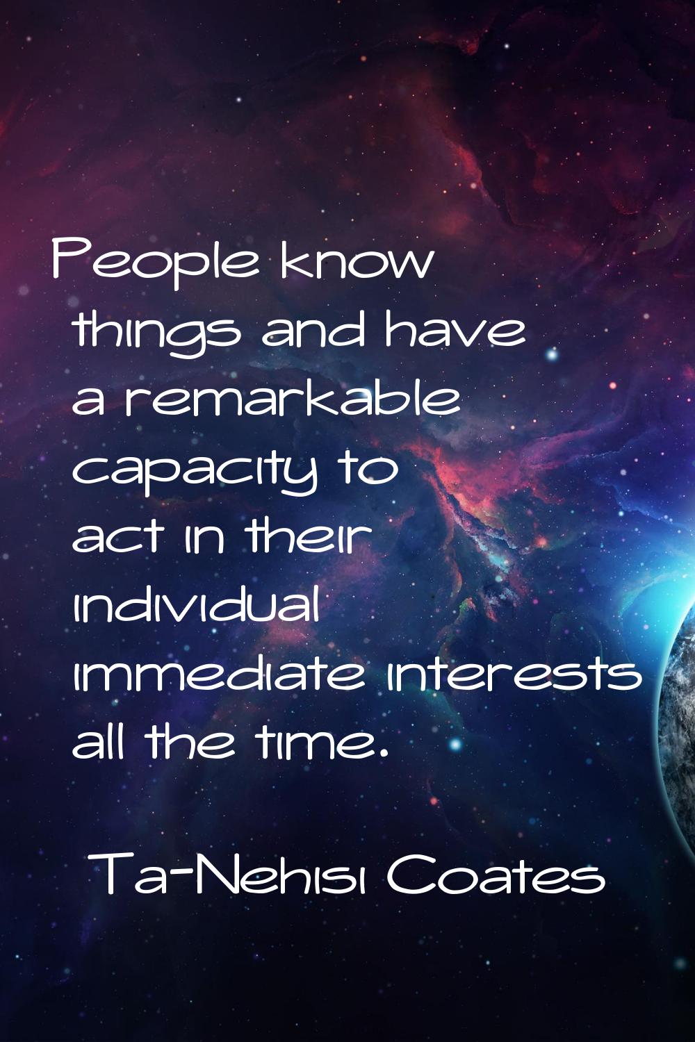 People know things and have a remarkable capacity to act in their individual immediate interests al