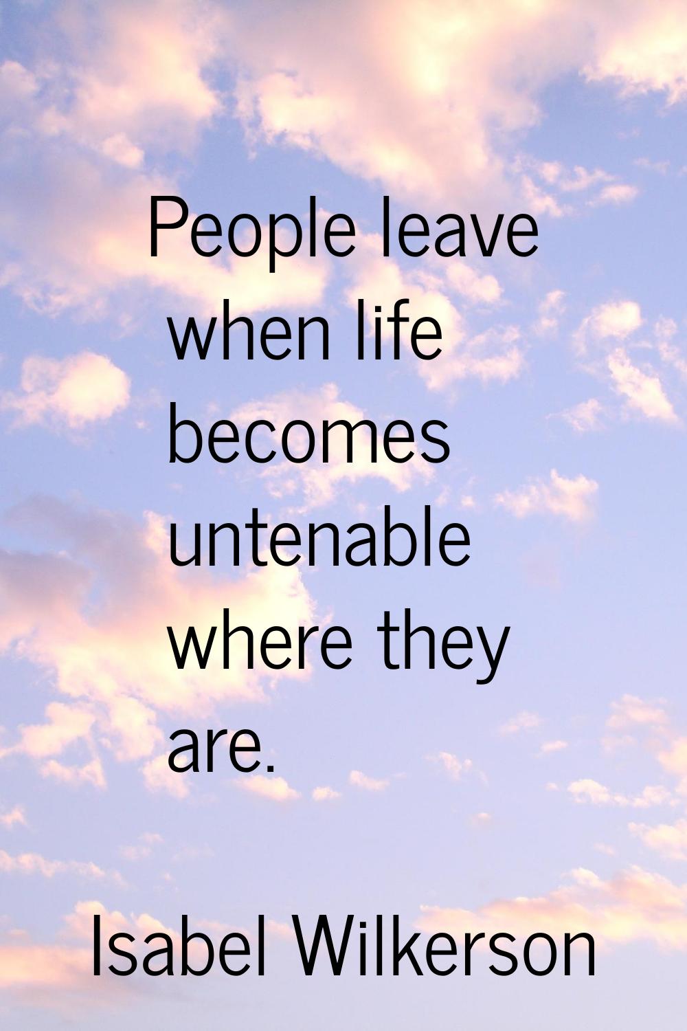 People leave when life becomes untenable where they are.