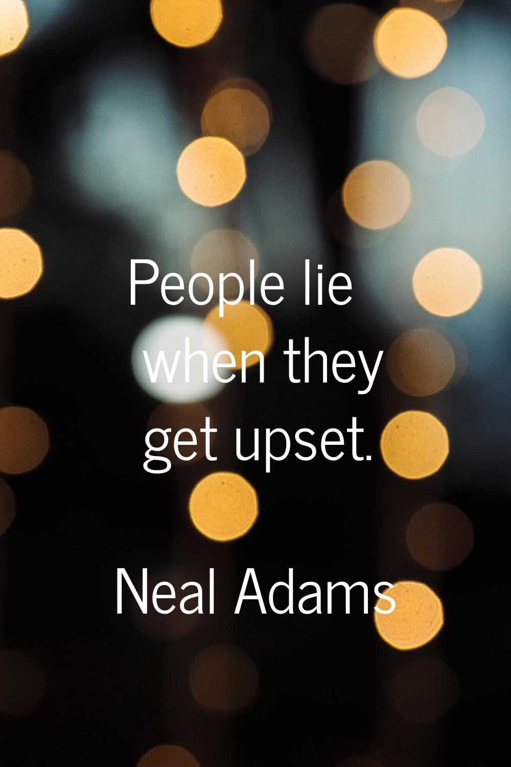 People lie when they get upset.