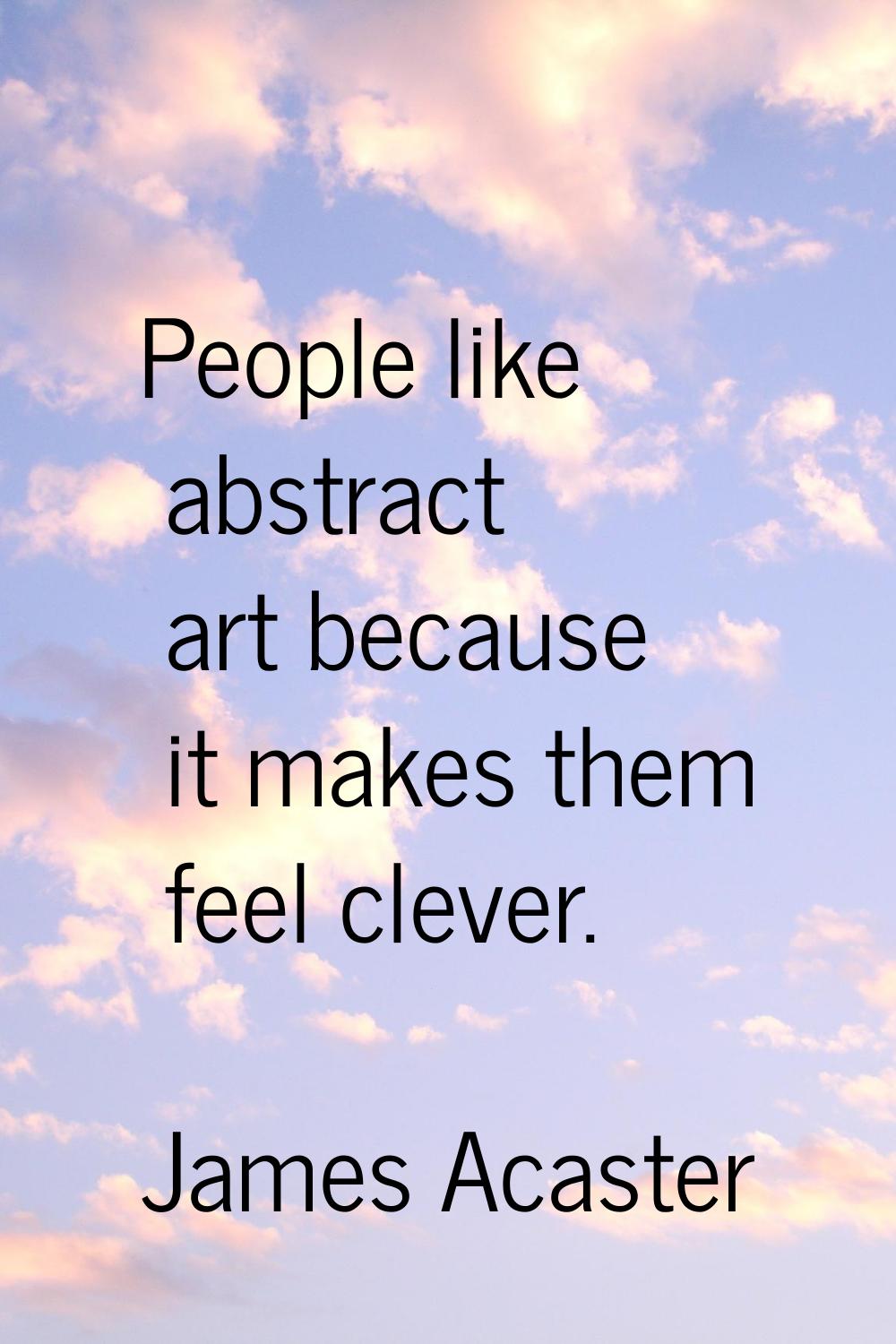 People like abstract art because it makes them feel clever.