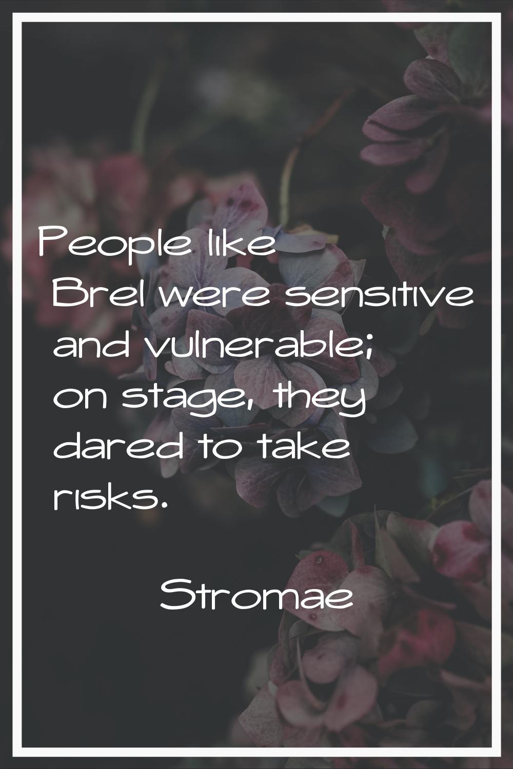 People like Brel were sensitive and vulnerable; on stage, they dared to take risks.