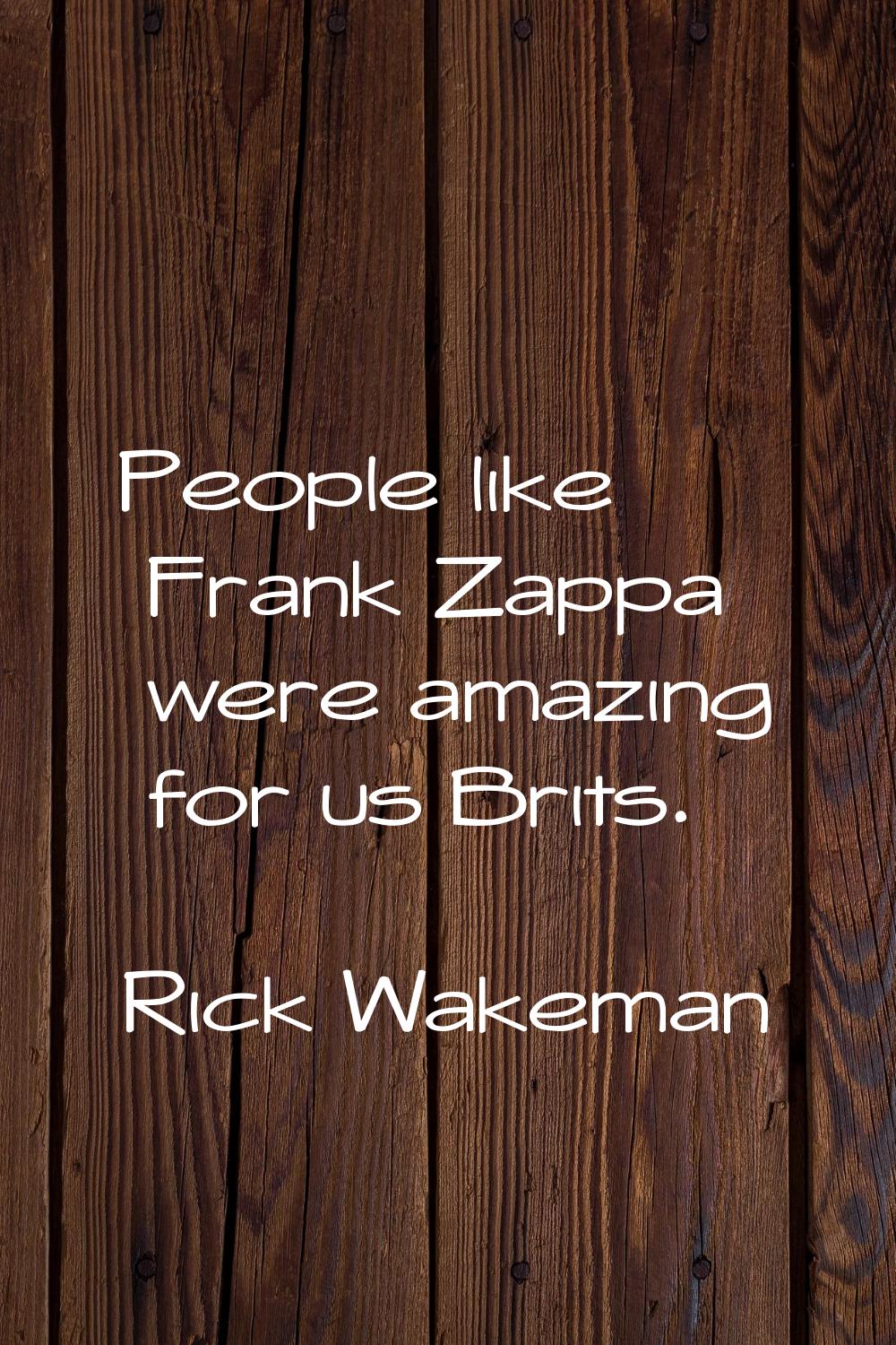 People like Frank Zappa were amazing for us Brits.