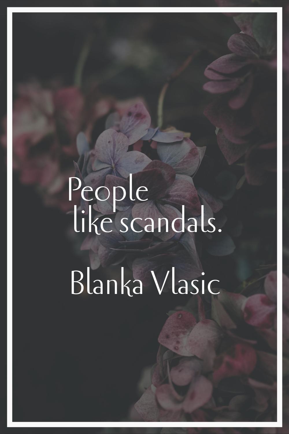 People like scandals.