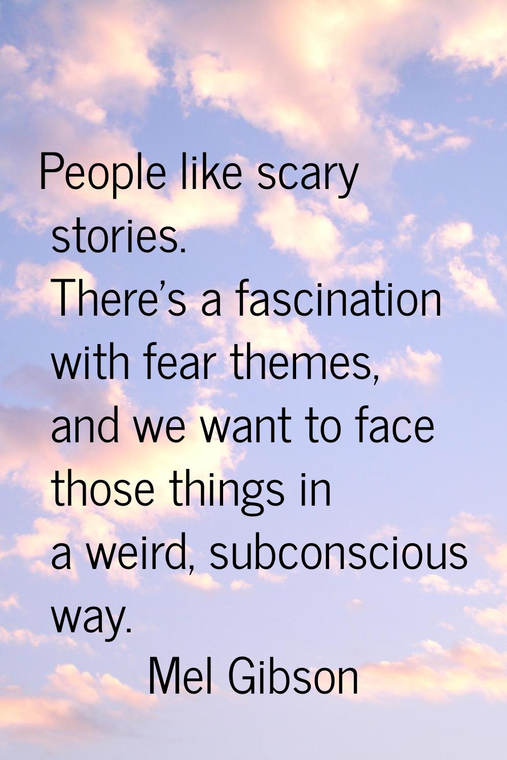 People like scary stories. There's a fascination with fear themes, and we want to face those things