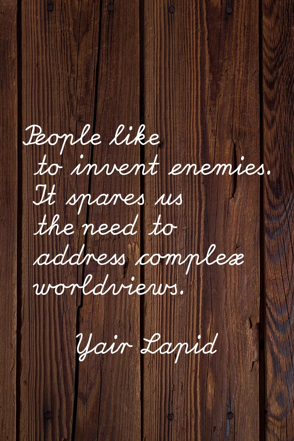 People like to invent enemies. It spares us the need to address complex worldviews.