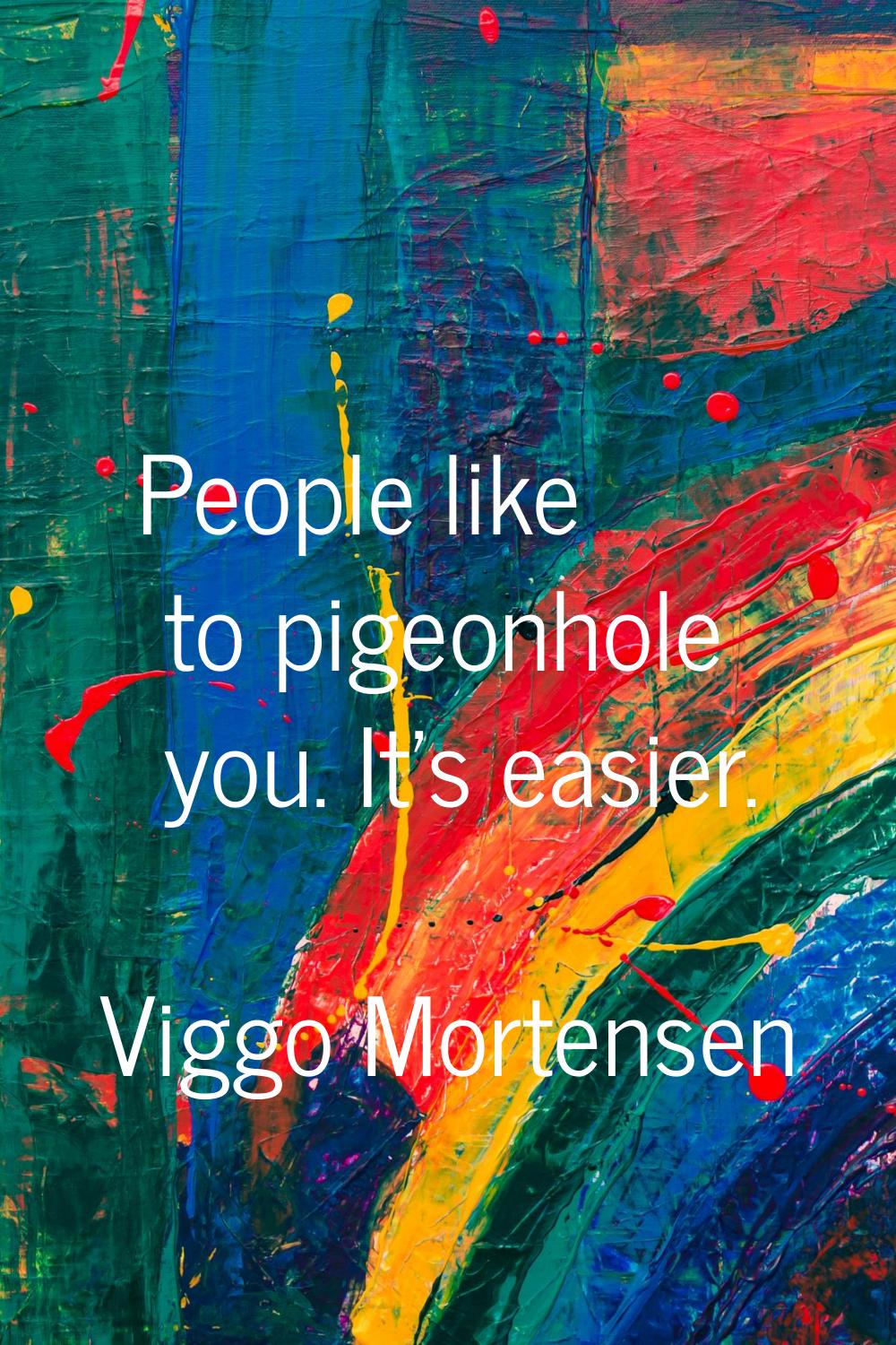 People like to pigeonhole you. It's easier.