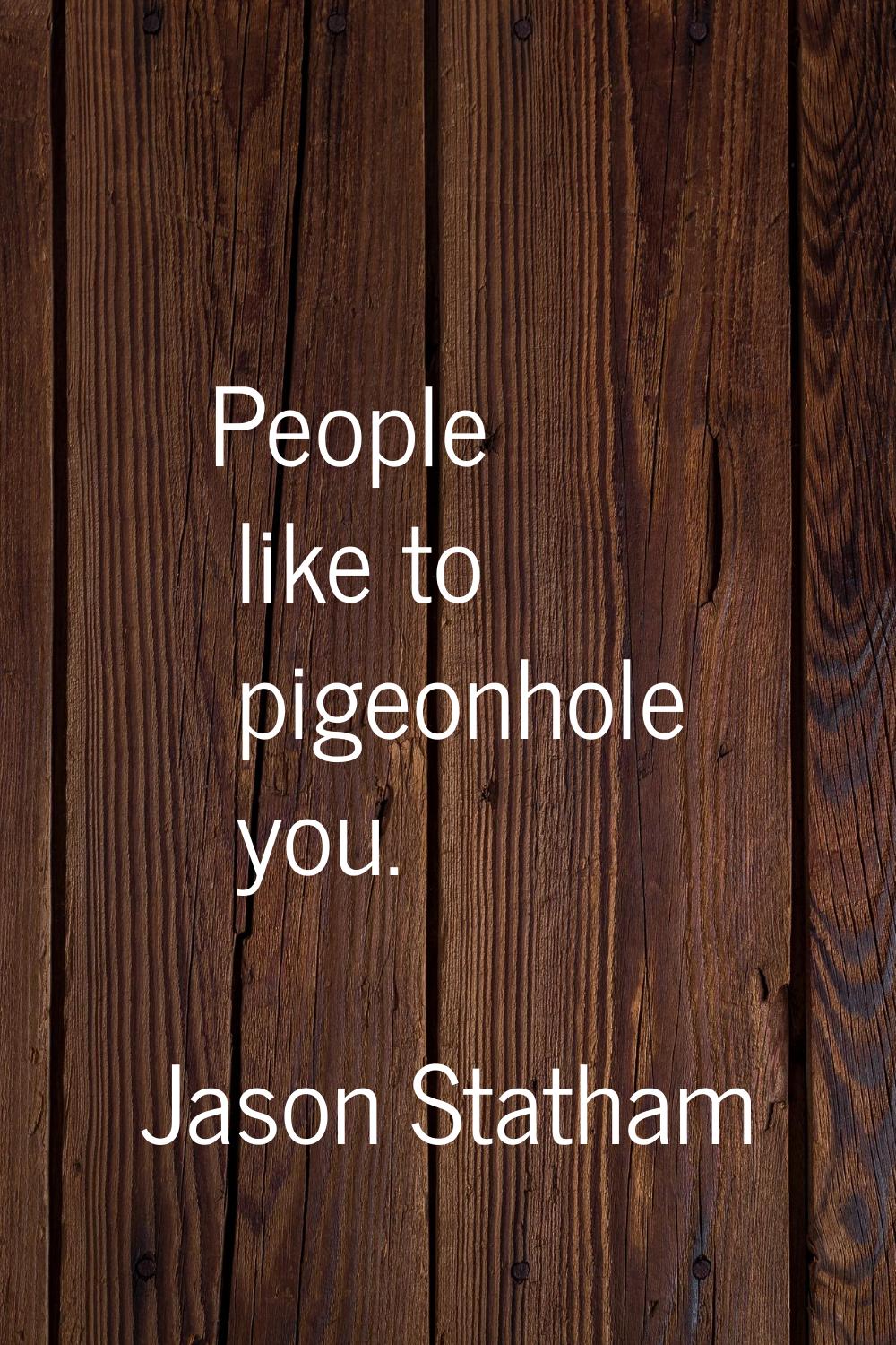 People like to pigeonhole you.