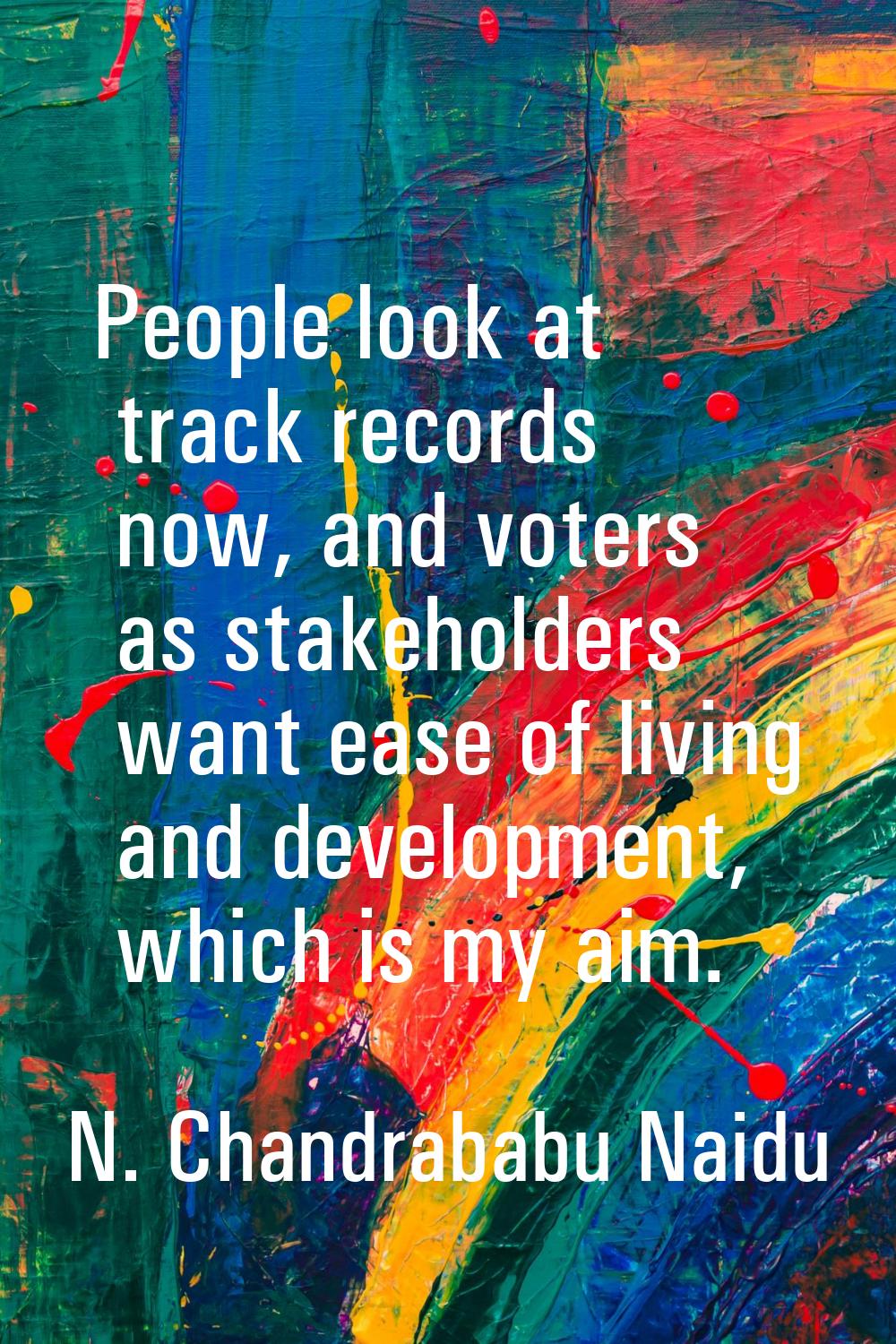 People look at track records now, and voters as stakeholders want ease of living and development, w
