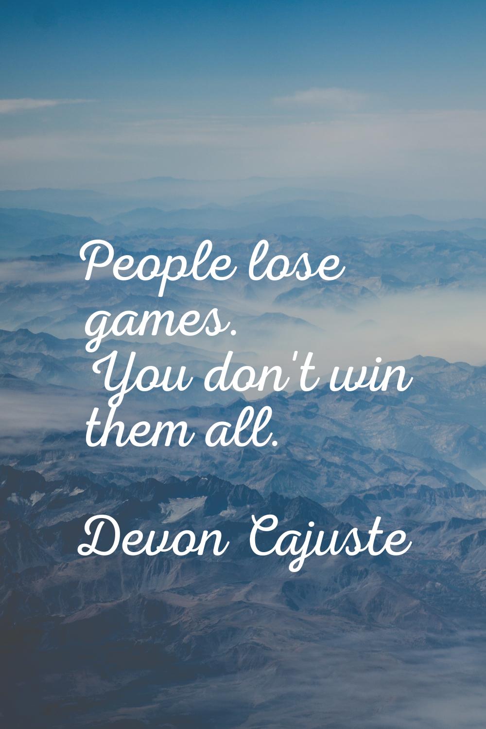 People lose games. You don't win them all.