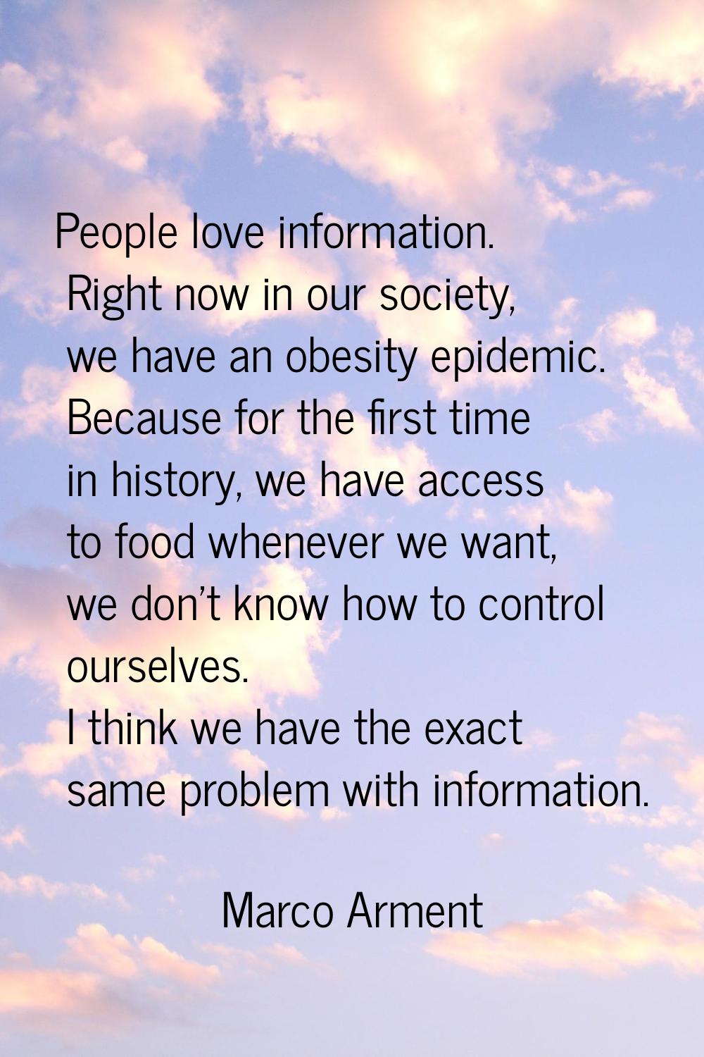 People love information. Right now in our society, we have an obesity epidemic. Because for the fir