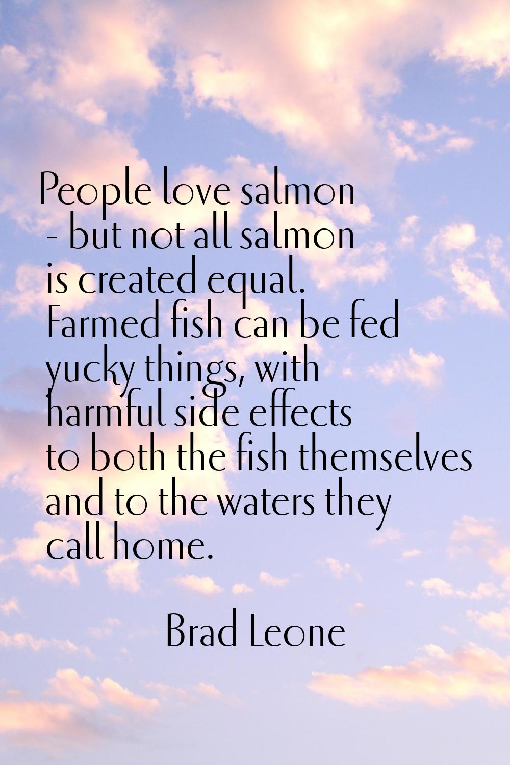 People love salmon - but not all salmon is created equal. Farmed fish can be fed yucky things, with