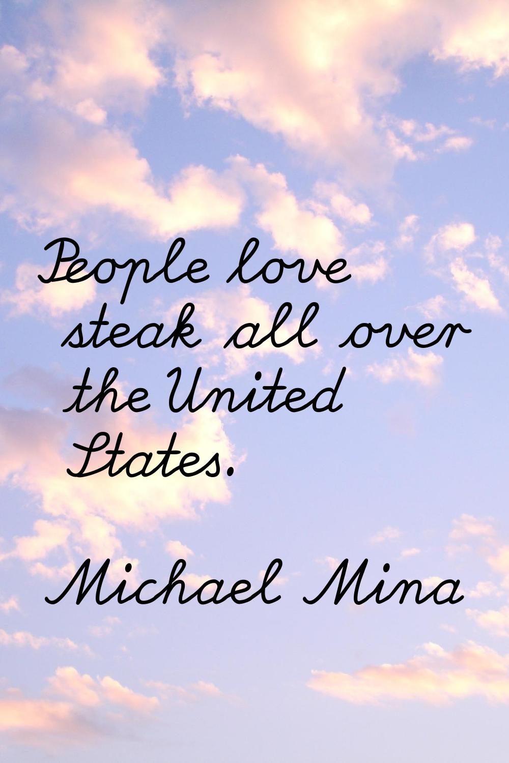 People love steak all over the United States.