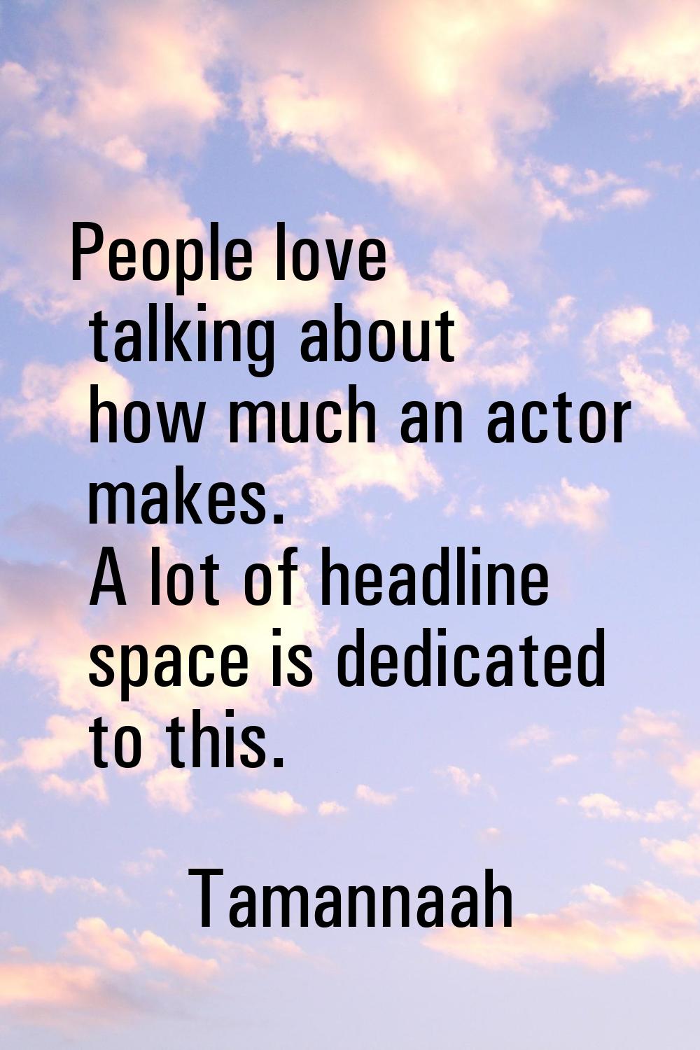 People love talking about how much an actor makes. A lot of headline space is dedicated to this.