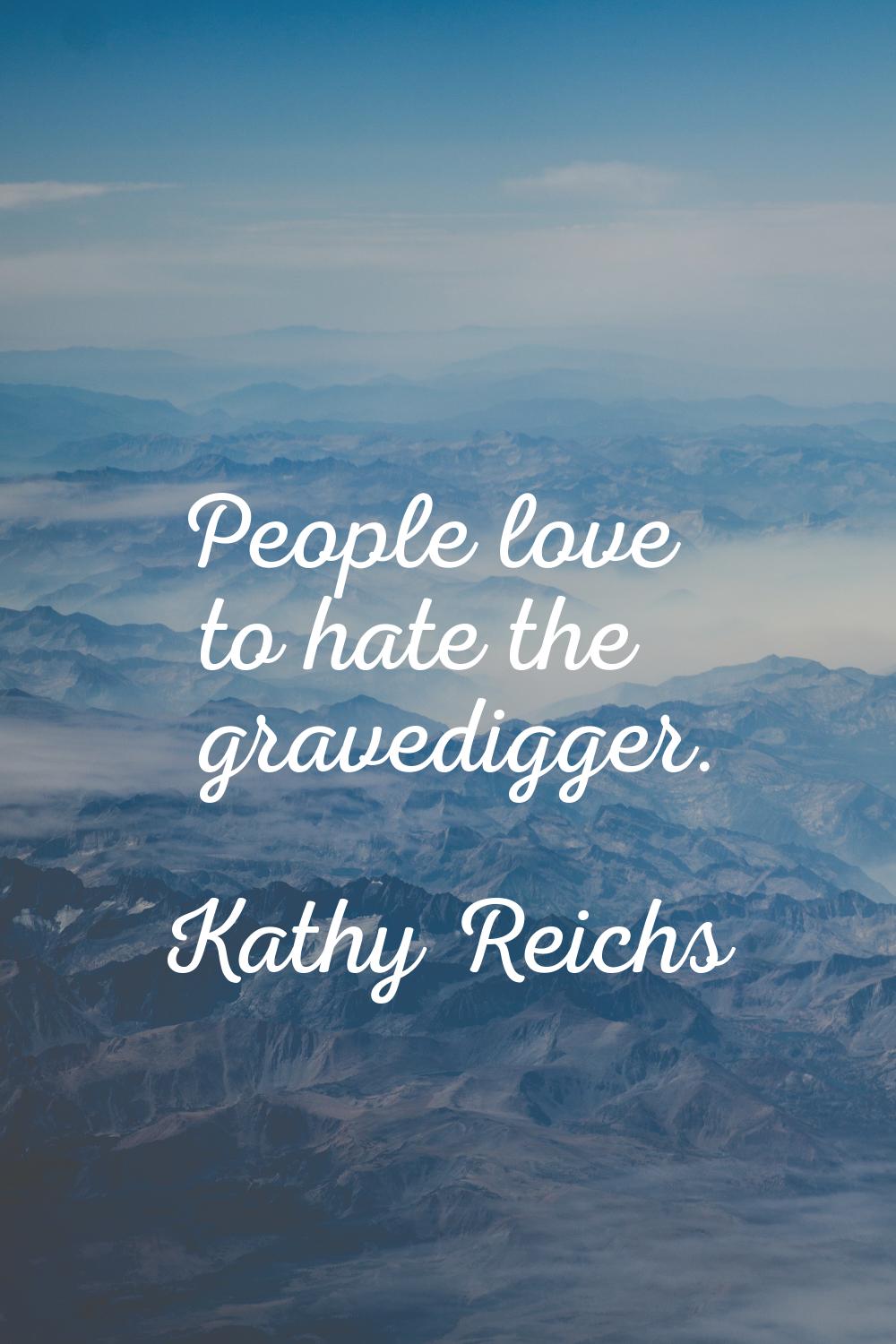 People love to hate the gravedigger.