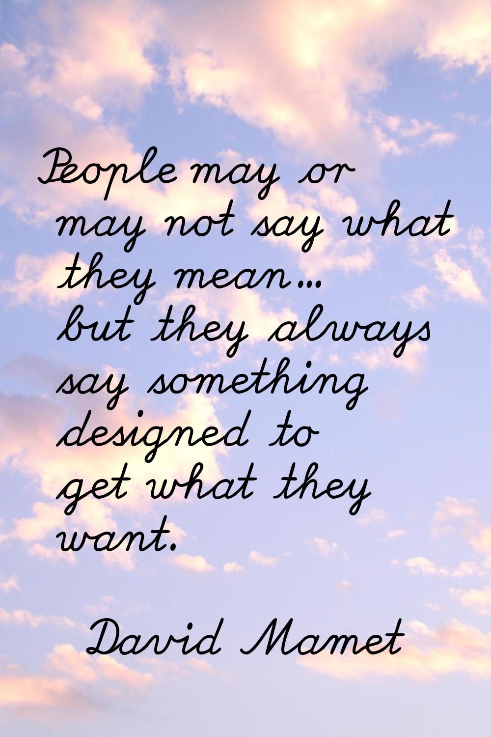 People may or may not say what they mean... but they always say something designed to get what they
