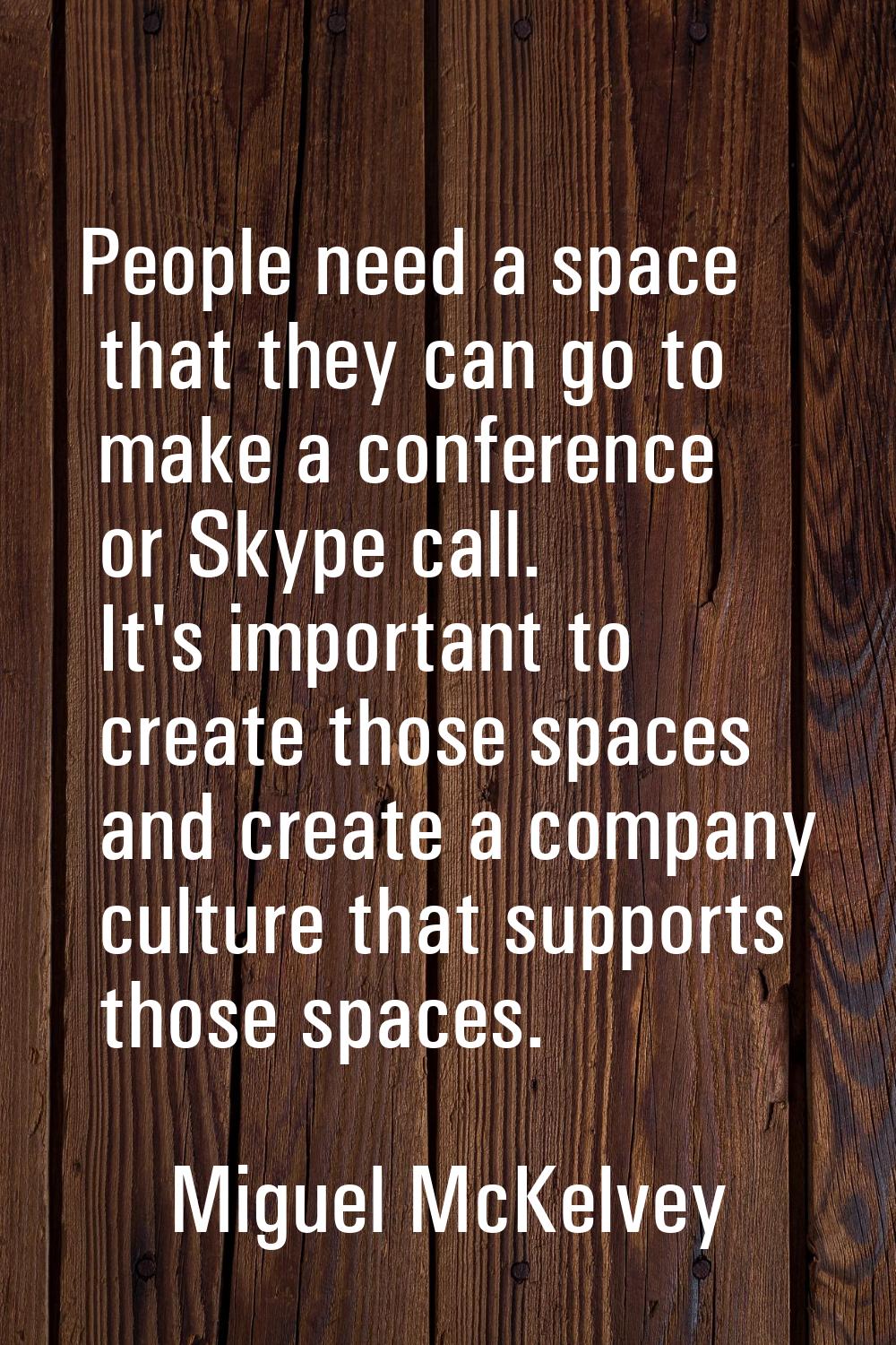 People need a space that they can go to make a conference or Skype call. It's important to create t