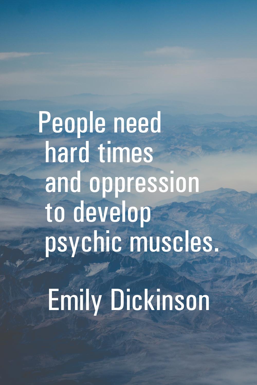 People need hard times and oppression to develop psychic muscles.