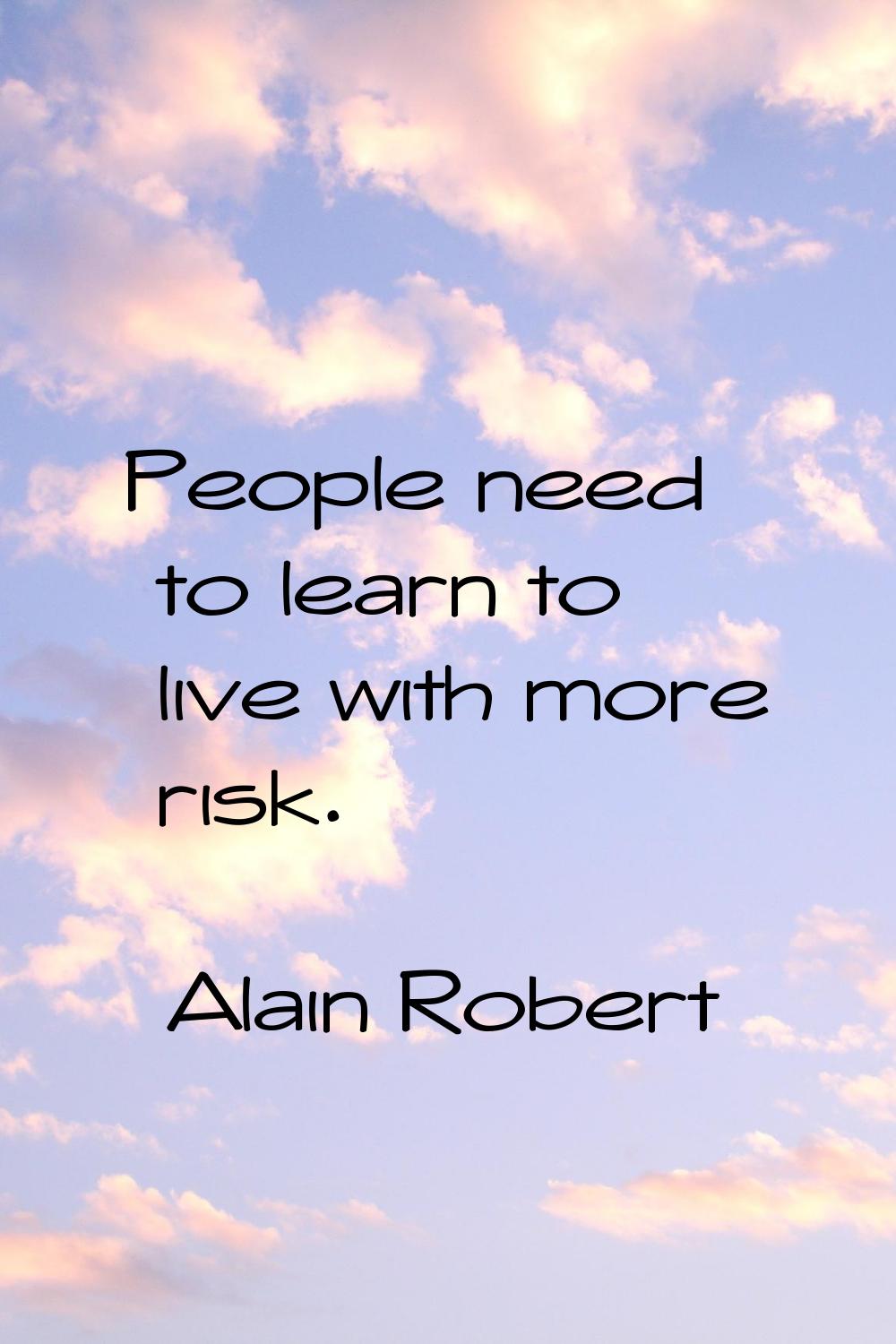 People need to learn to live with more risk.