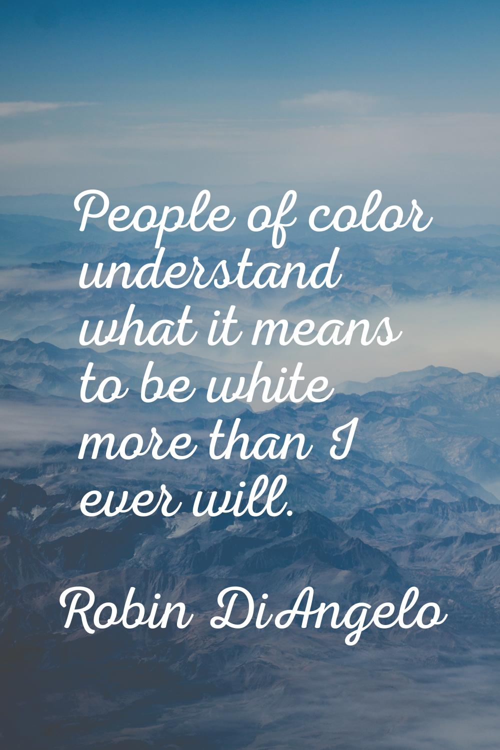 People of color understand what it means to be white more than I ever will.
