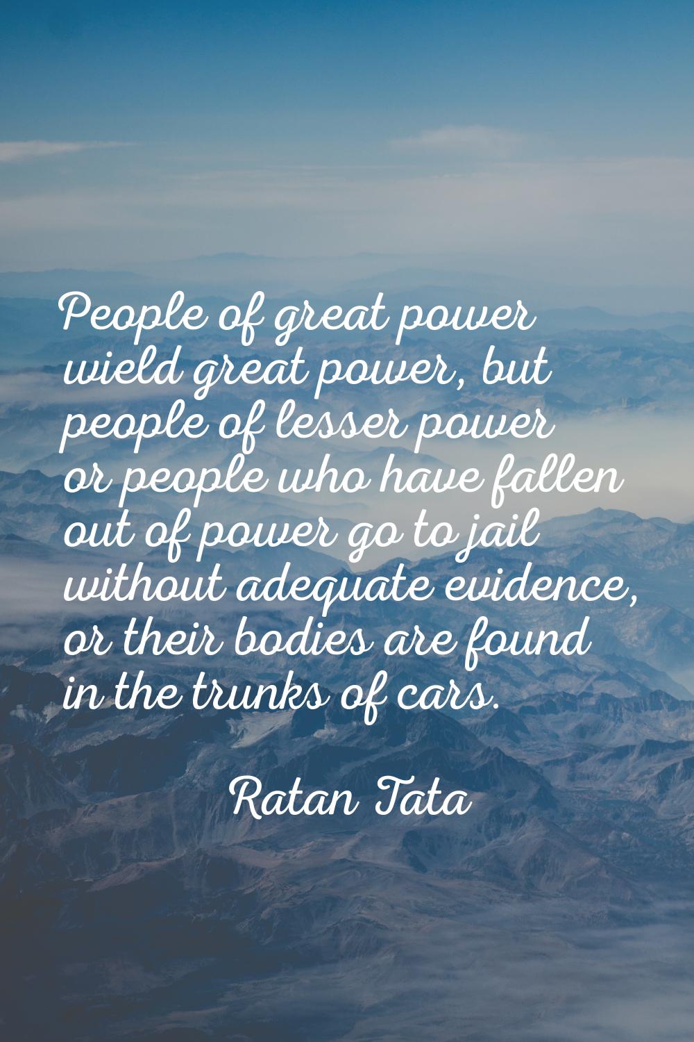 People of great power wield great power, but people of lesser power or people who have fallen out o