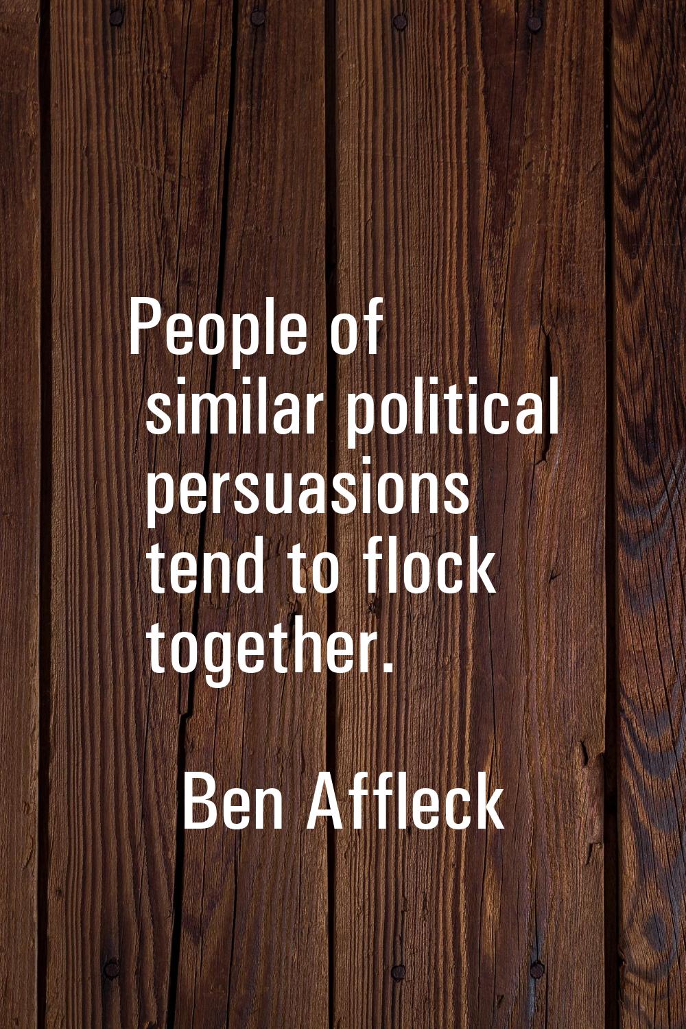 People of similar political persuasions tend to flock together.