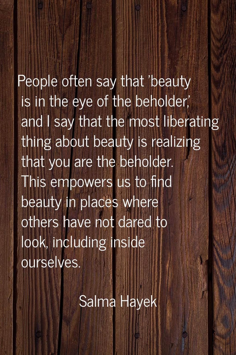 People often say that 'beauty is in the eye of the beholder,' and I say that the most liberating th