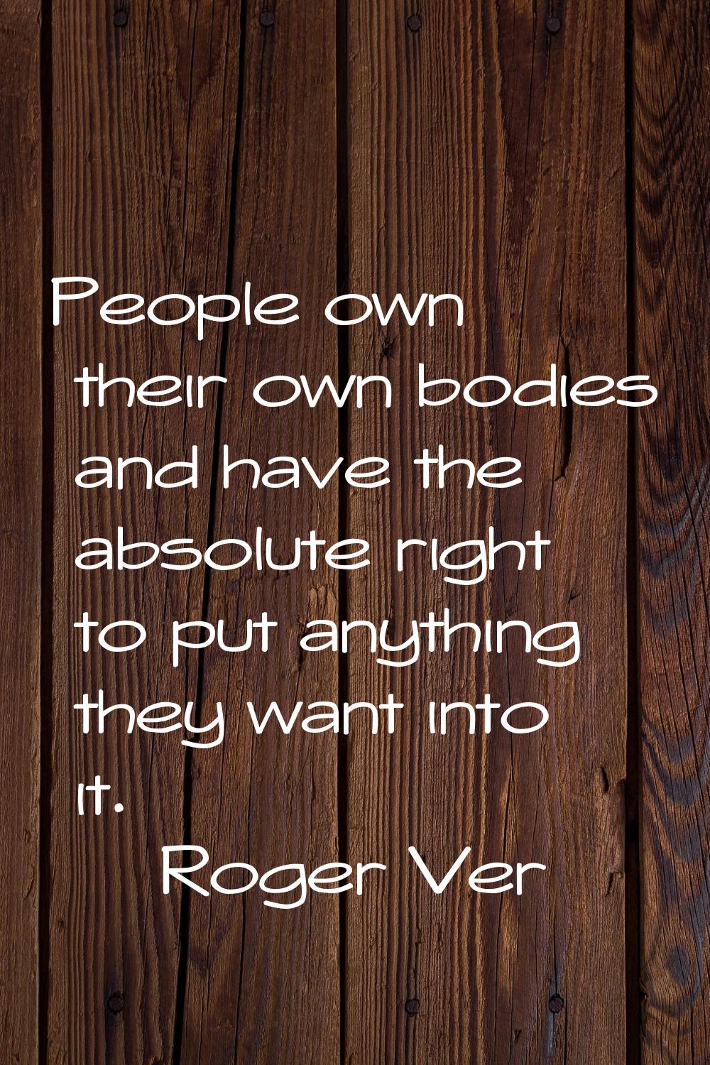 People own their own bodies and have the absolute right to put anything they want into it.