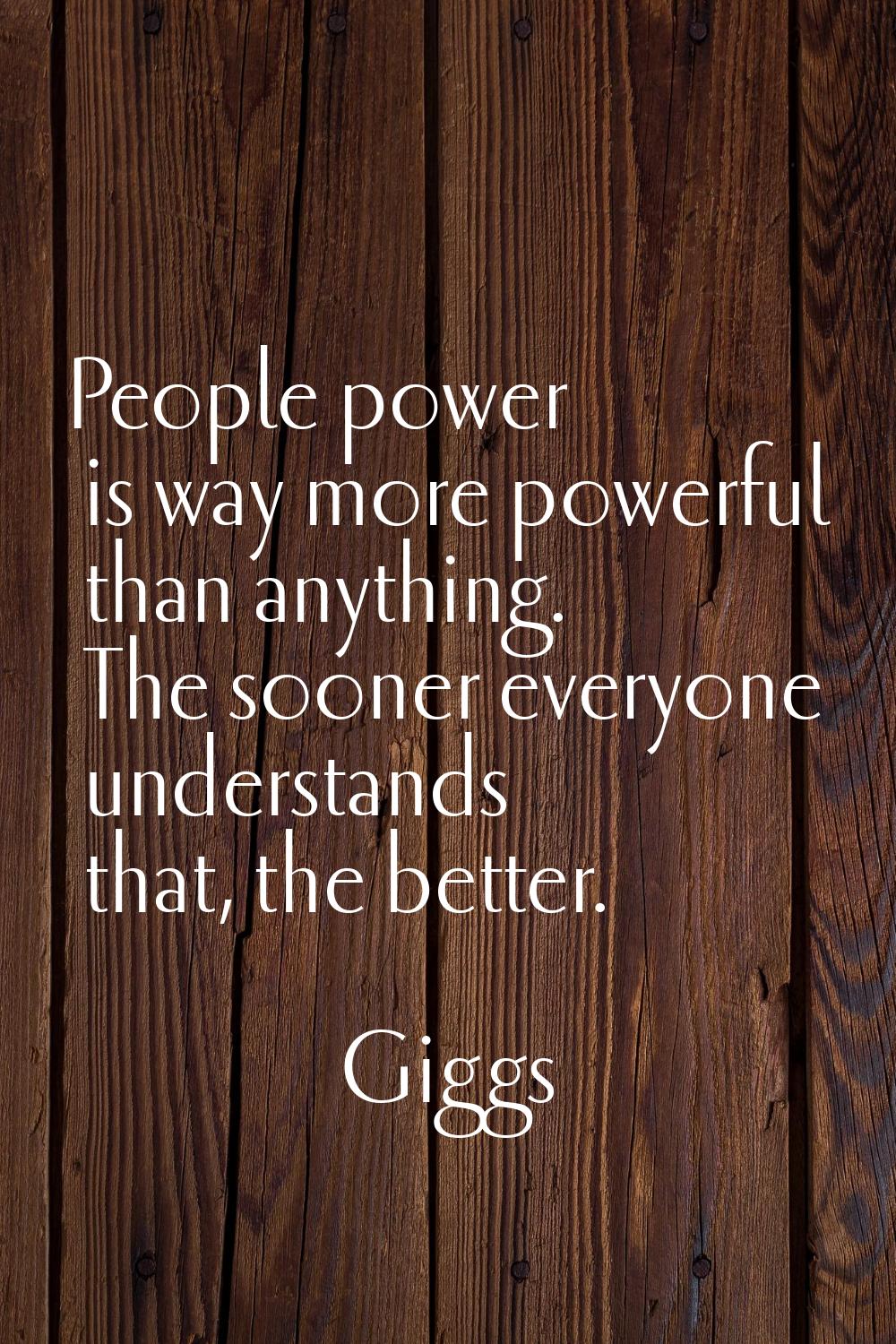 People power is way more powerful than anything. The sooner everyone understands that, the better.