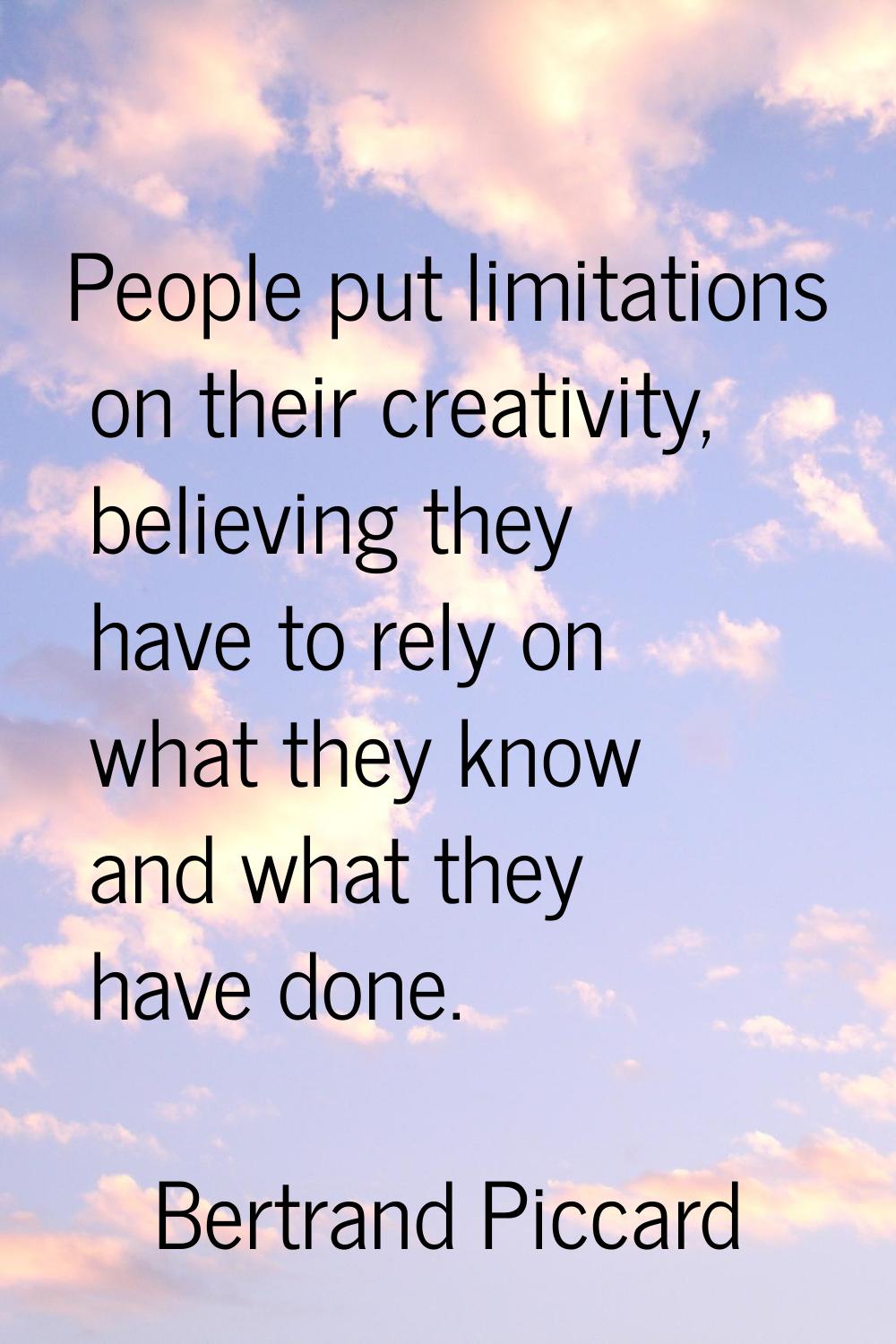 People put limitations on their creativity, believing they have to rely on what they know and what 