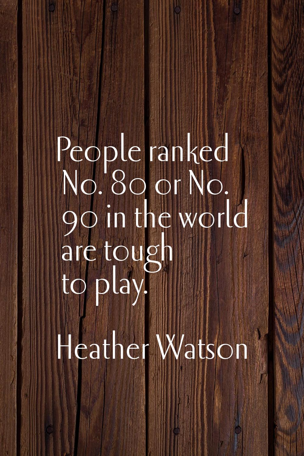 People ranked No. 80 or No. 90 in the world are tough to play.