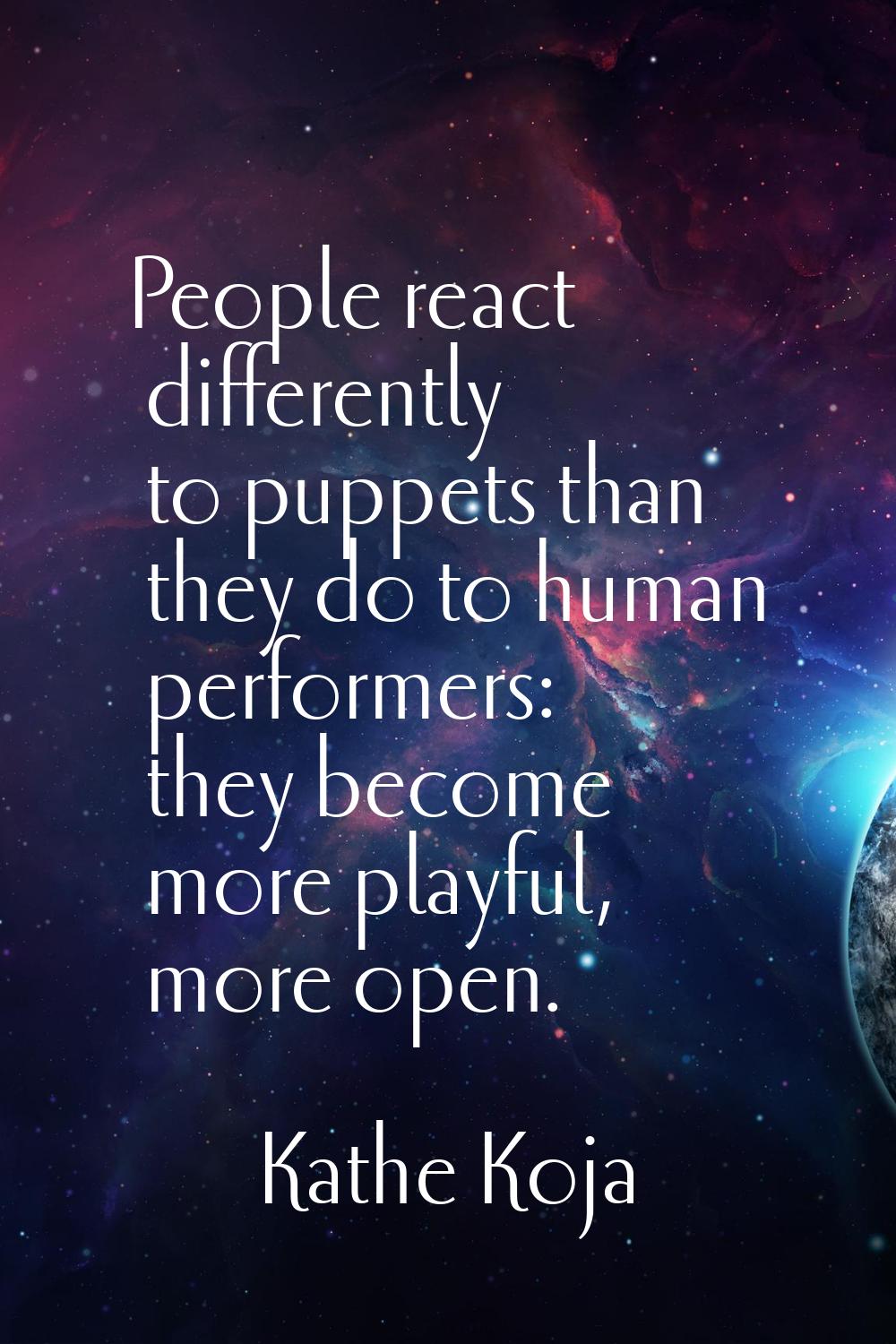 People react differently to puppets than they do to human performers: they become more playful, mor