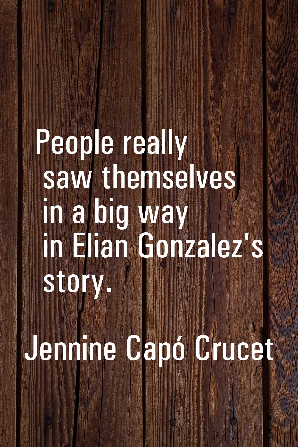 People really saw themselves in a big way in Elian Gonzalez's story.