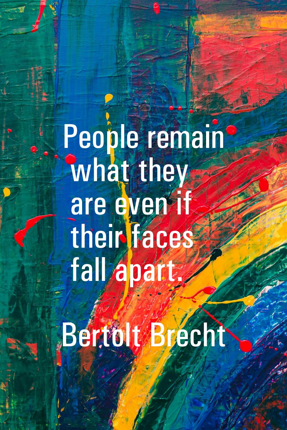 People remain what they are even if their faces fall apart.