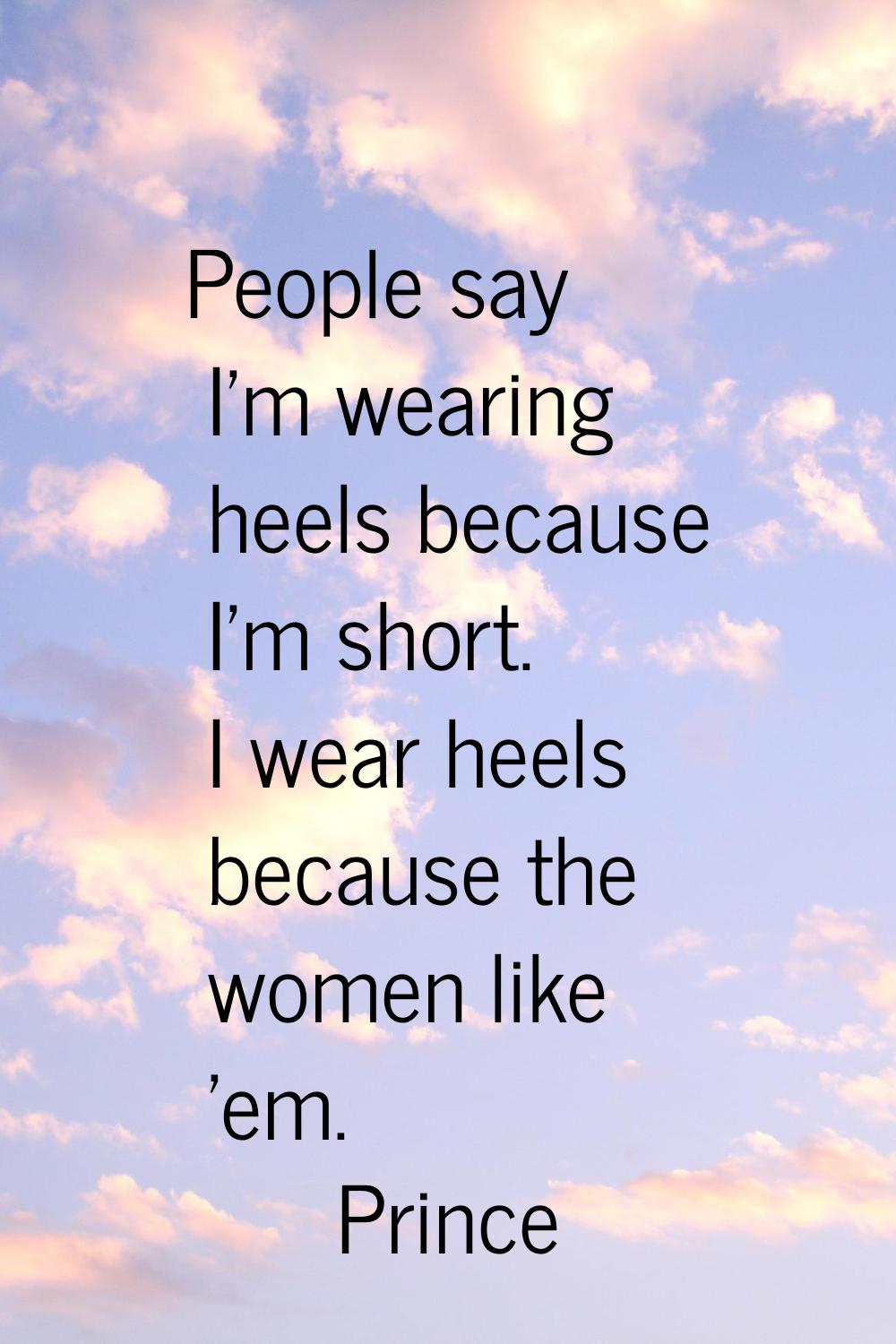 People say I'm wearing heels because I'm short. I wear heels because the women like 'em.