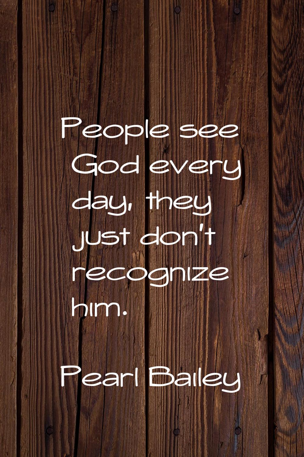 People see God every day, they just don't recognize him.