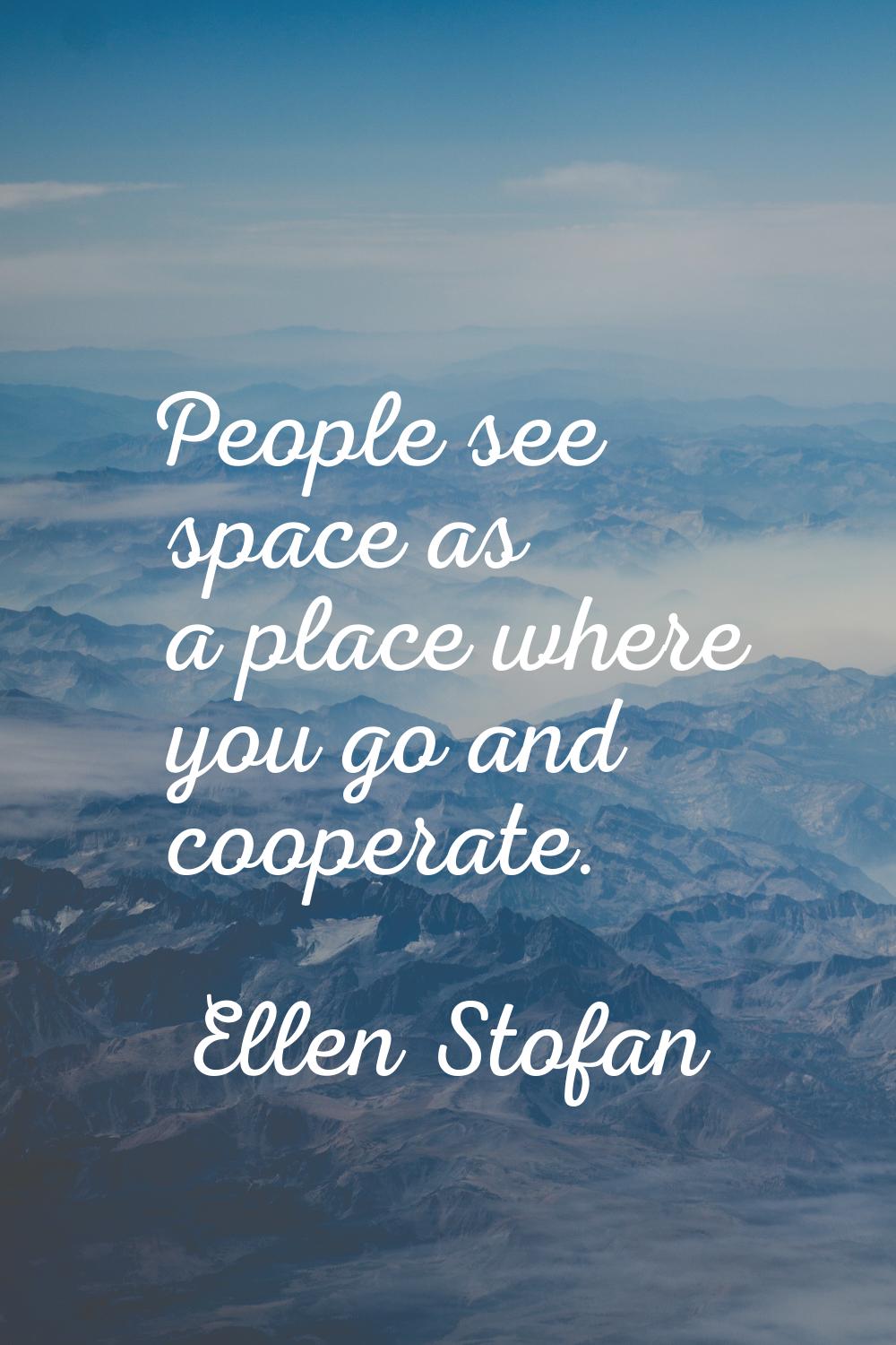 People see space as a place where you go and cooperate.