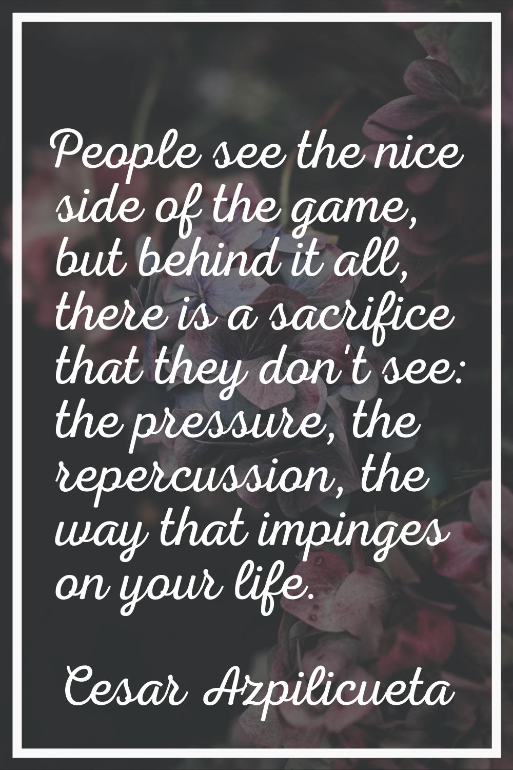 People see the nice side of the game, but behind it all, there is a sacrifice that they don't see: 