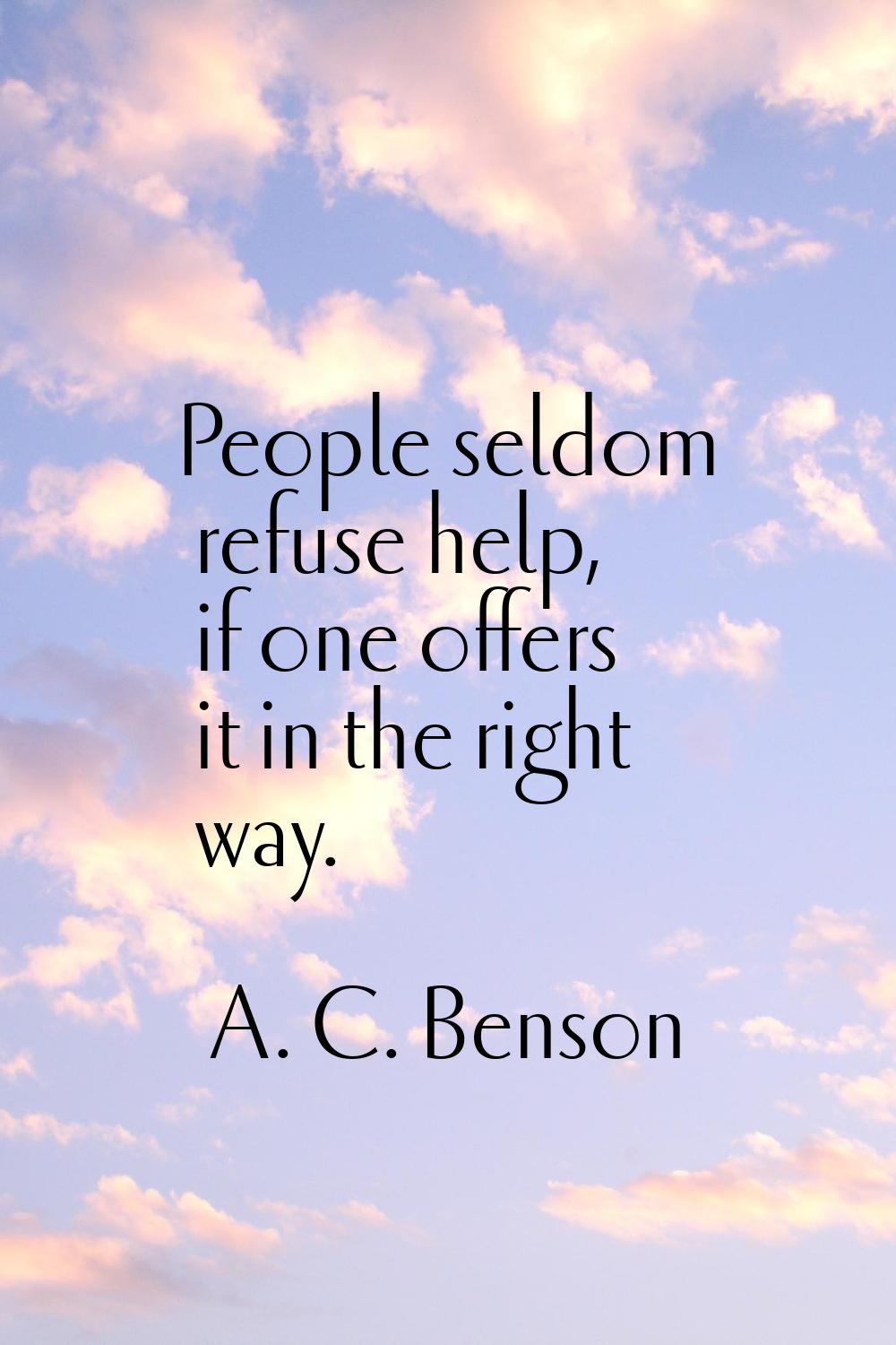 People seldom refuse help, if one offers it in the right way.