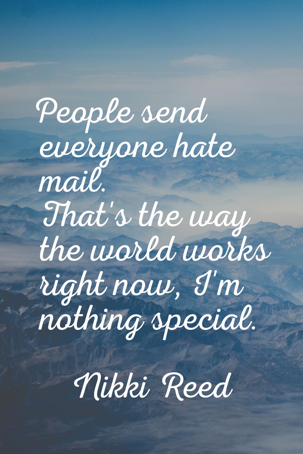 People send everyone hate mail. That's the way the world works right now, I'm nothing special.