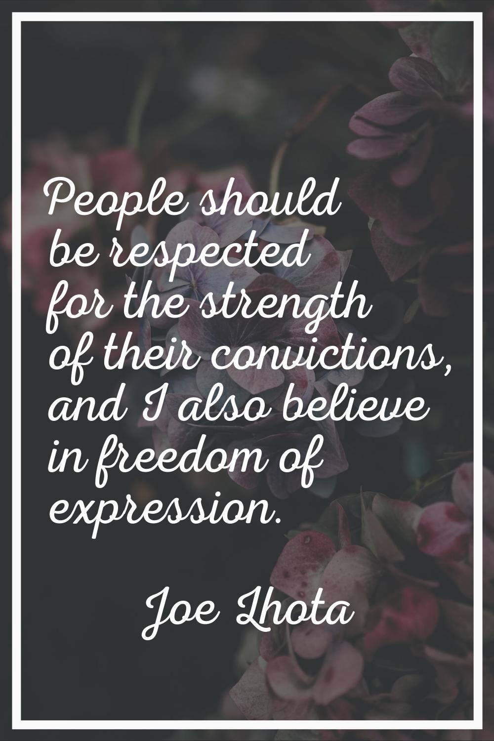 People should be respected for the strength of their convictions, and I also believe in freedom of 