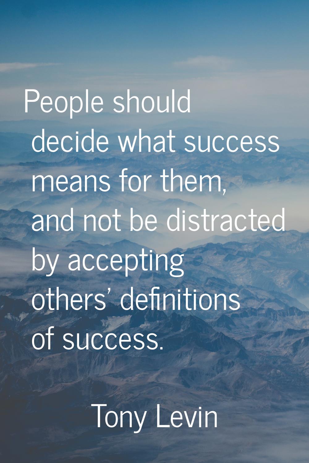 People should decide what success means for them, and not be distracted by accepting others' defini