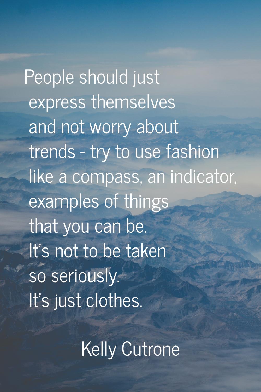 People should just express themselves and not worry about trends - try to use fashion like a compas