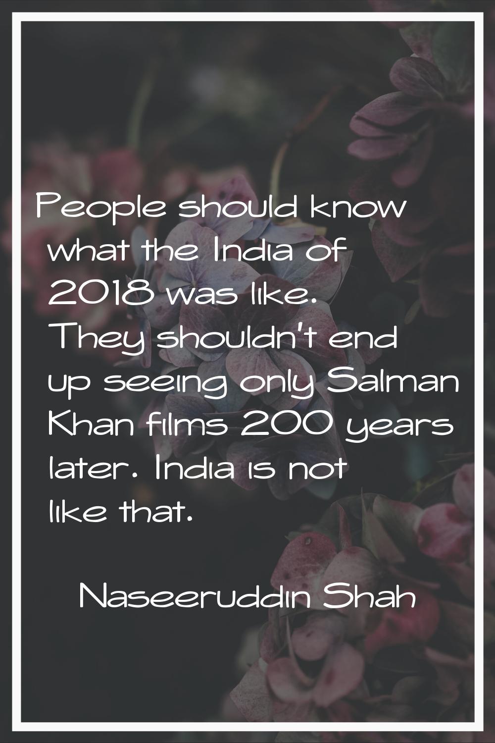People should know what the India of 2018 was like. They shouldn't end up seeing only Salman Khan f