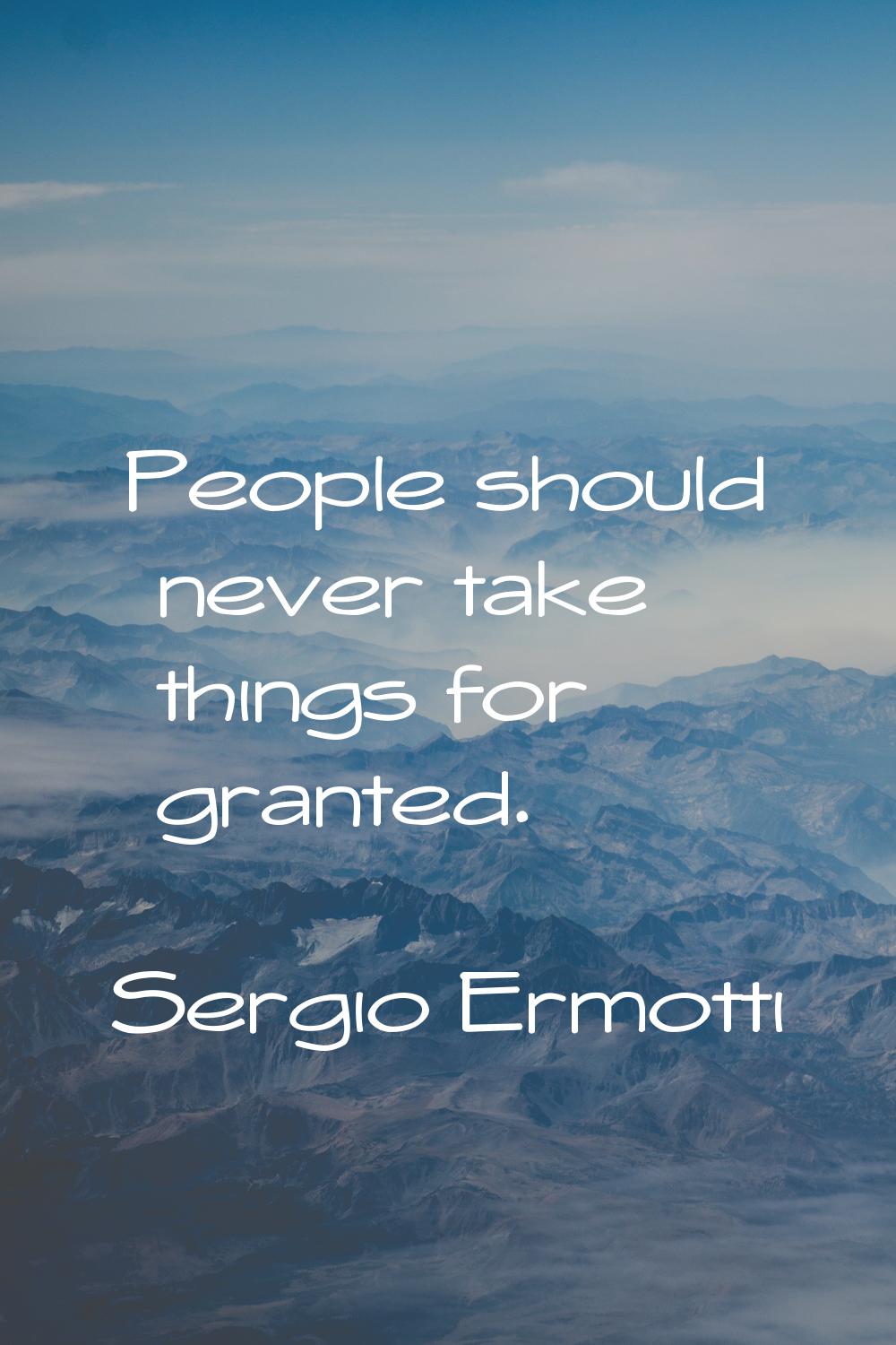 People should never take things for granted.