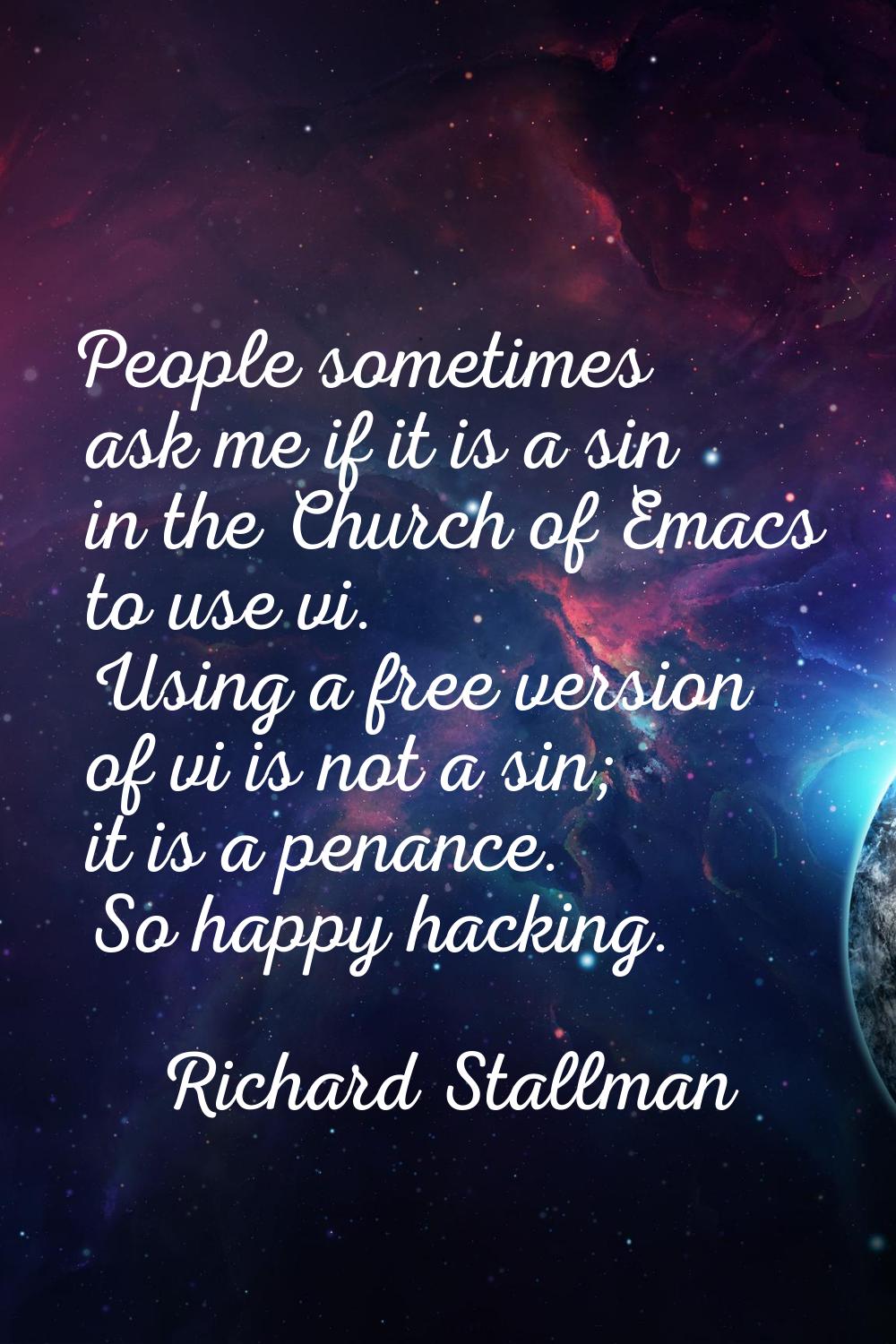 People sometimes ask me if it is a sin in the Church of Emacs to use vi. Using a free version of vi