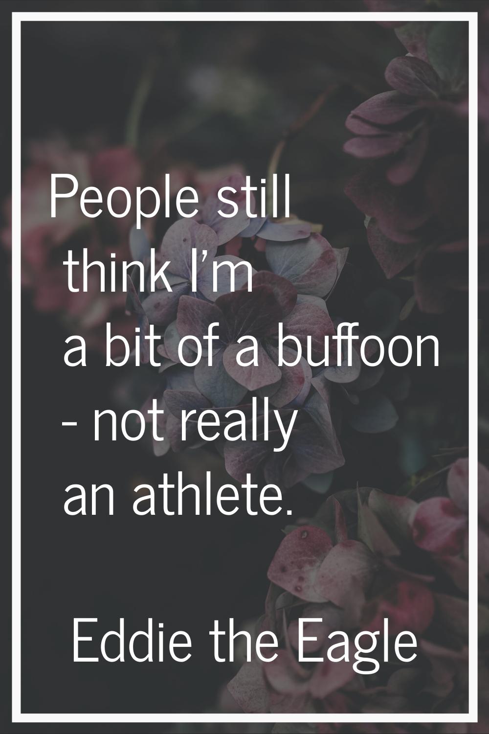People still think I'm a bit of a buffoon - not really an athlete.