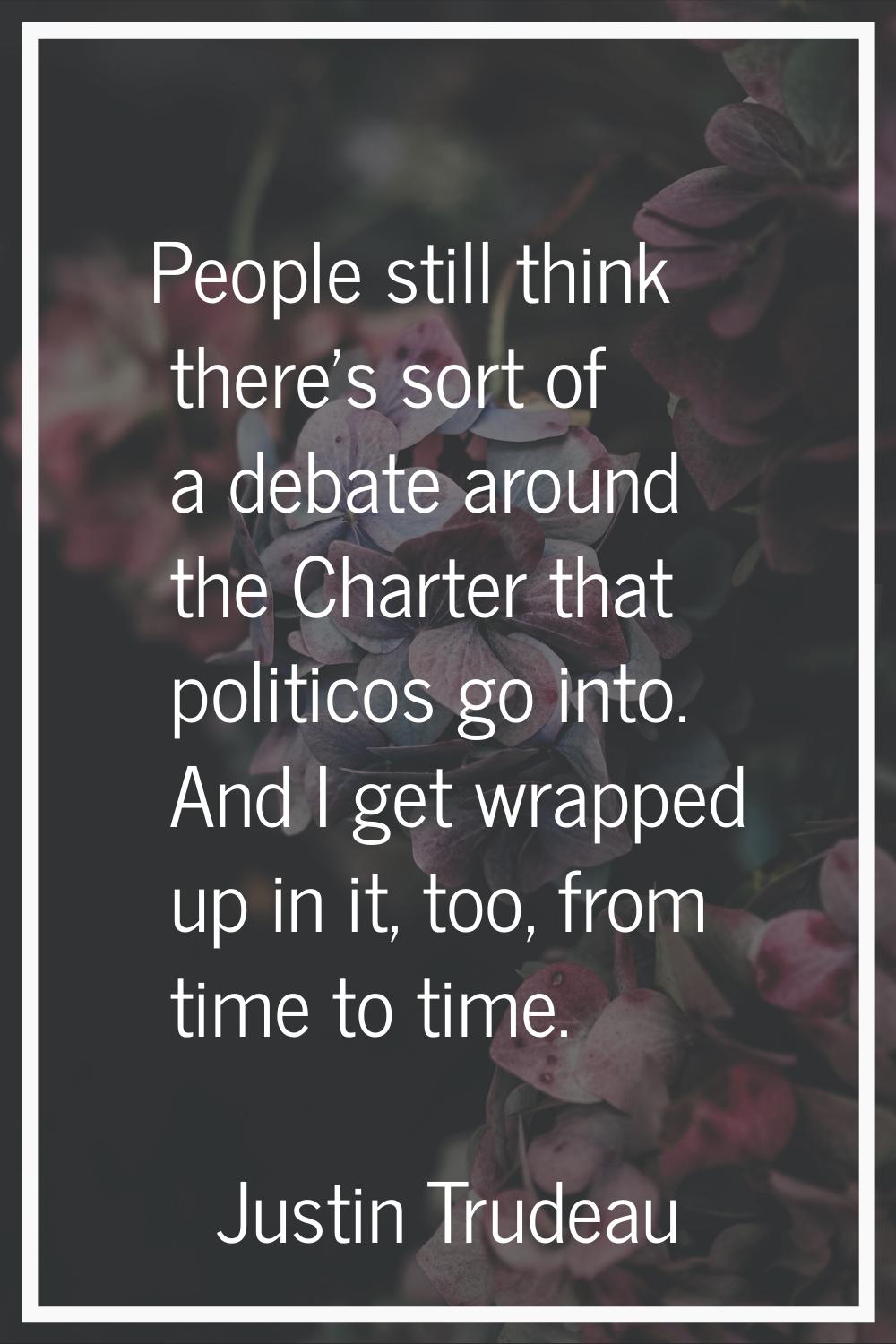 People still think there's sort of a debate around the Charter that politicos go into. And I get wr