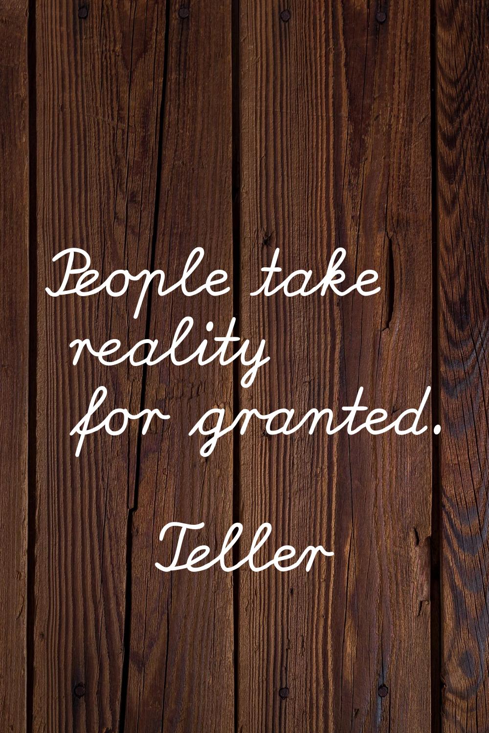 People take reality for granted.