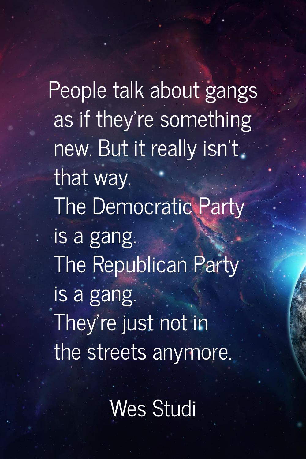 People talk about gangs as if they're something new. But it really isn't that way. The Democratic P