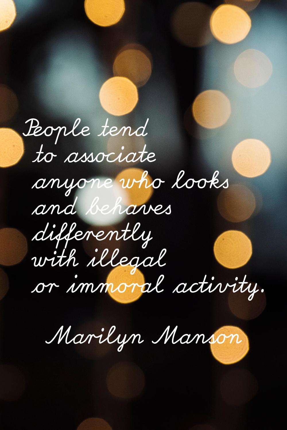 People tend to associate anyone who looks and behaves differently with illegal or immoral activity.